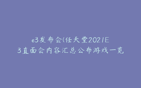 e3发布会(任天堂2021E3直面会内容汇总公布游戏一览)