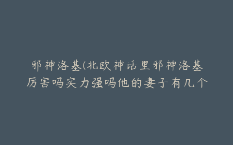 邪神洛基(北欧神话里邪神洛基厉害吗实力强吗他的妻子有几个分别是谁有几个...)