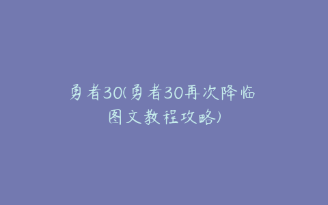 勇者30(勇者30再次降临 图文教程攻略)