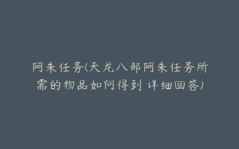 阿朱任务(天龙八部阿朱任务所需的物品如何得到 详细回答)