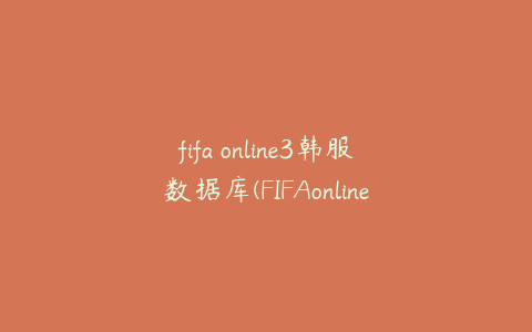 fifa online3韩服数据库(FIFAonline3数据库如何下载)