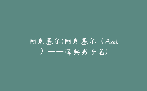 阿克塞尔(阿克塞尔（Axel）——瑞典男子名)