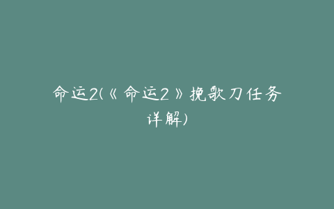 命运2(《命运2》挽歌刀任务详解)