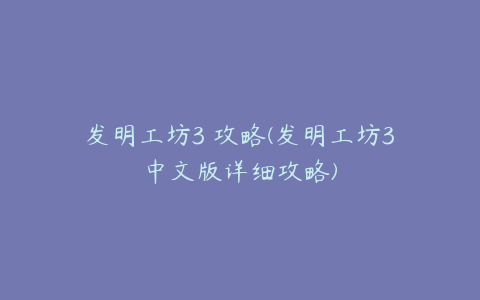 发明工坊3 攻略(发明工坊3中文版详细攻略)