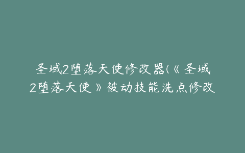 圣域2堕落天使修改器(《圣域2堕落天使》被动技能洗点修改方法)