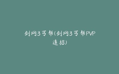 剑网3丐帮(剑网3丐帮PVP连招)