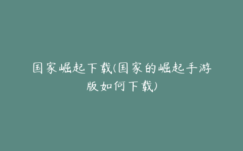 国家崛起下载(国家的崛起手游版如何下载)