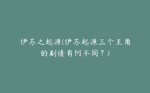 伊苏之起源(伊苏起源三个主角的剧情有何不同？)