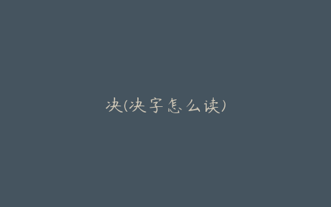 决(决字怎么读)