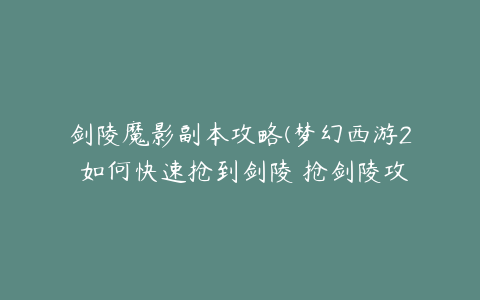 剑陵魔影副本攻略(梦幻西游2 如何快速抢到剑陵 抢剑陵攻略分享)