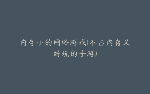 内存小的网络游戏(不占内存又好玩的手游)