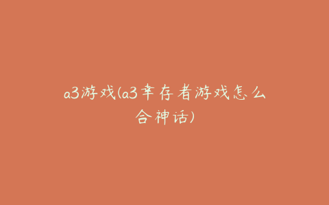 a3游戏(a3幸存者游戏怎么合神话)