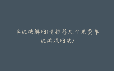 单机破解网(请推荐几个免费单机游戏网站)