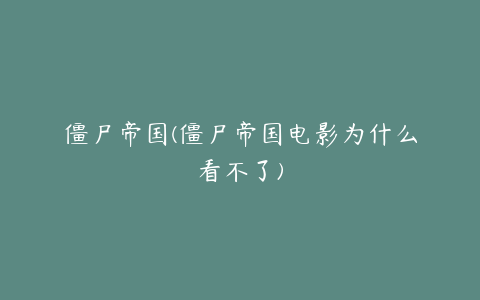 僵尸帝国(僵尸帝国电影为什么看不了)