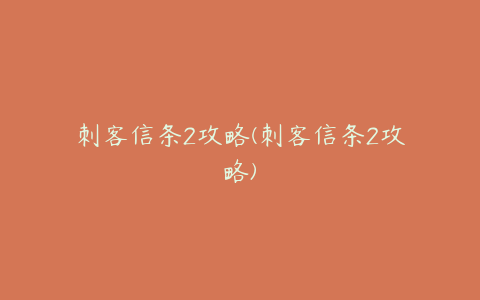 刺客信条2攻略(刺客信条2攻略)