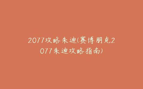 2077攻略朱迪(赛博朋克2077朱迪攻略指南)