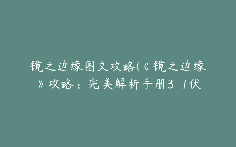 镜之边缘图文攻略(《镜之边缘》攻略：完美解析手册3-1伏击)