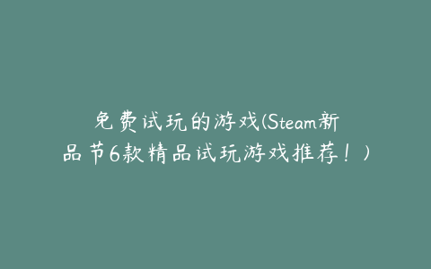 免费试玩的游戏(Steam新品节6款精品试玩游戏推荐！)