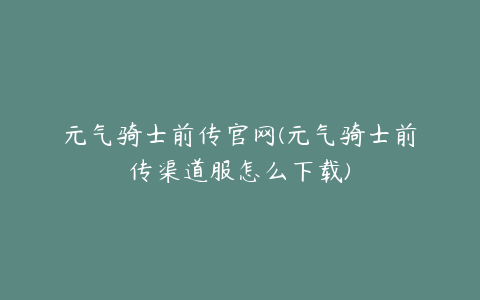 元气骑士前传官网(元气骑士前传渠道服怎么下载)