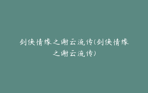 剑侠情缘之谢云流传(剑侠情缘之谢云流传)