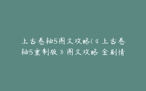 上古卷轴5图文攻略(《上古卷轴5重制版》图文攻略 全剧情图文攻略下篇)