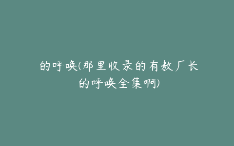 囧的呼唤(那里收录的有敖厂长囧的呼唤全集啊)