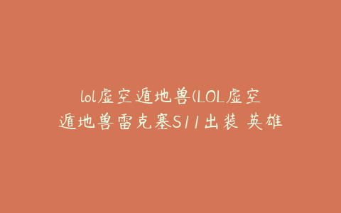 lol虚空遁地兽(LOL虚空遁地兽雷克塞S11出装 英雄联盟雷克塞符文技能推荐)