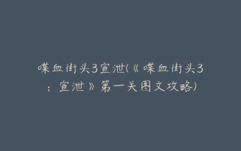 喋血街头3宣泄(《喋血街头3：宣泄》第一关图文攻略)