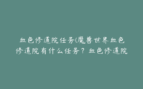 血色修道院任务(魔兽世界血色修道院有什么任务？血色修道院掉落物品哪个值得拥有？)