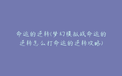 命运的逆转(梦幻模拟战命运的逆转怎么打命运的逆转攻略)