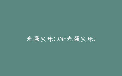 光强宝珠(DNF光强宝珠)