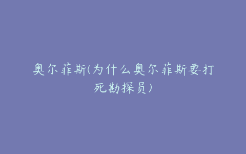 奥尔菲斯(为什么奥尔菲斯要打死勘探员)