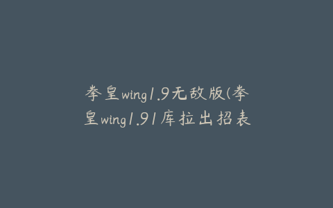 拳皇wing1.9无敌版(拳皇wing1.91库拉出招表)