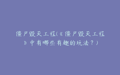 僵尸毁灭工程(《僵尸毁灭工程》中有哪些有趣的玩法？)