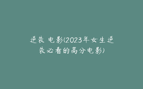 逆袭 电影(2023年女生逆袭必看的高分电影)