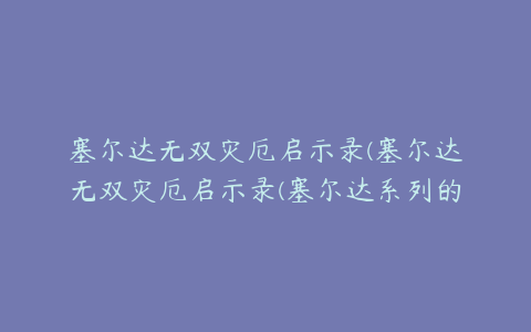 塞尔达无双灾厄启示录(塞尔达无双灾厄启示录(塞尔达系列的黑暗之旅))