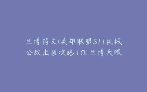 兰博符文(英雄联盟S11机械公敌出装攻略 LOL兰博天赋符文技能推荐)