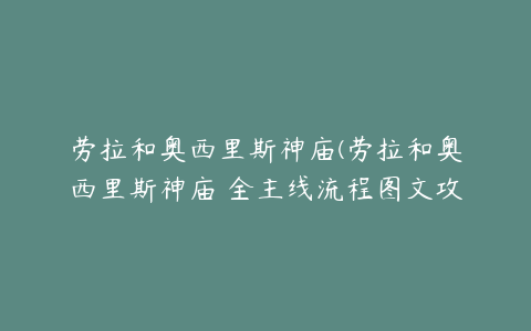 劳拉和奥西里斯神庙(劳拉和奥西里斯神庙 全主线流程图文攻略)