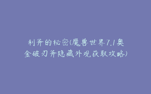 利斧的秘密(魔兽世界7.1奥金破刃斧隐藏外观获取攻略)