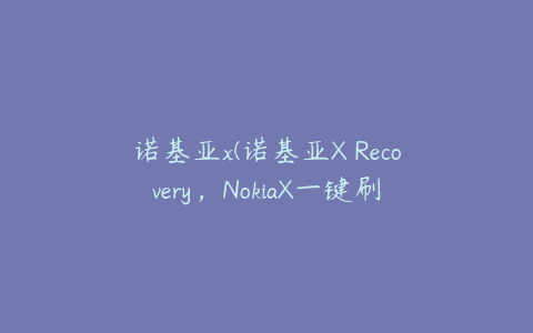 诺基亚x(诺基亚X Recovery，NokiaX一键刷入Recovery)