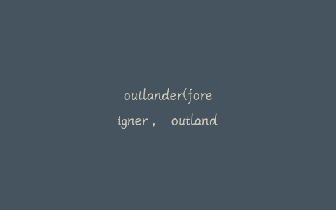 outlander(foreigner， outlander的区别是什么？)