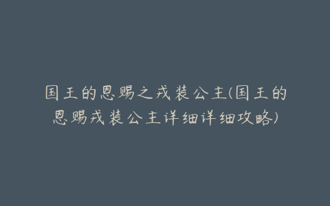 国王的恩赐之戎装公主(国王的恩赐戎装公主详细详细攻略)