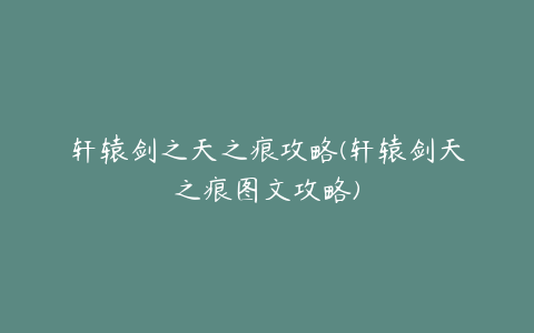 轩辕剑之天之痕攻略(轩辕剑天之痕图文攻略)