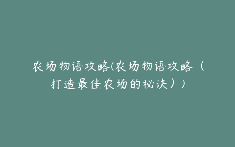 农场物语攻略(农场物语攻略（打造最佳农场的秘诀）)