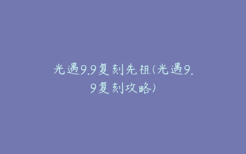 光遇9.9复刻先祖(光遇9.9复刻攻略)