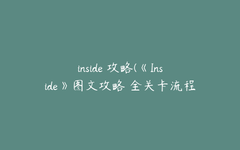 inside 攻略(《Inside》图文攻略 全关卡流程图文攻略)