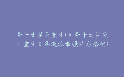 圣斗士星矢重生(《圣斗士星矢：重生》各流派最强阵容搭配)