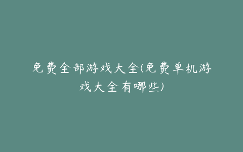 免费全部游戏大全(免费单机游戏大全有哪些)