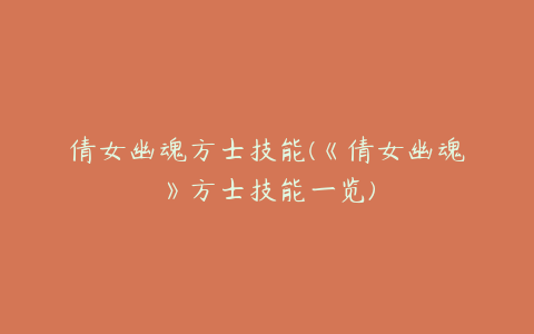 倩女幽魂方士技能(《倩女幽魂》方士技能一览)