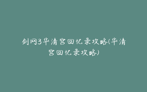 剑网3华清宫回忆录攻略(华清宫回忆录攻略)